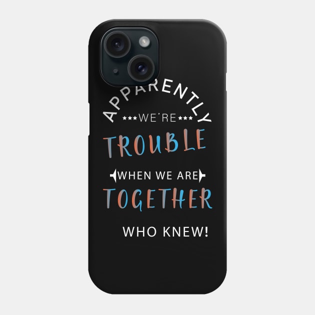 Apparently We're Trouble When We Are Together Who Knew Phone Case by CoApparel