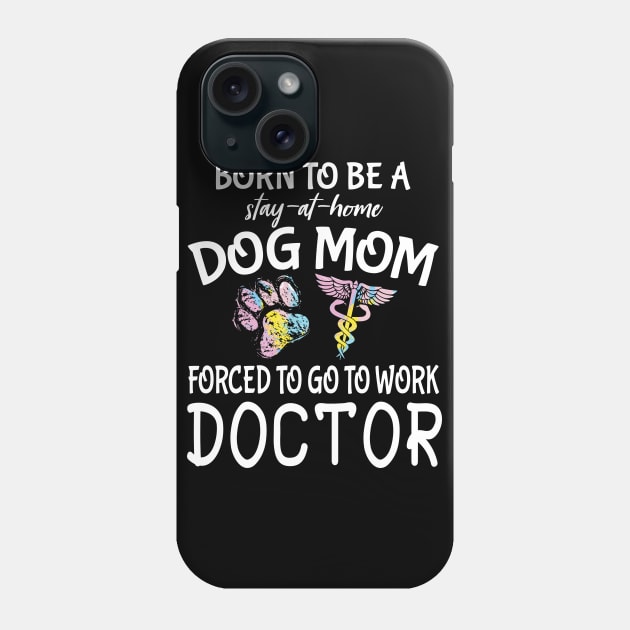 Born To Be A Stay At Home Dog Mom Forced To Go To Work Doctor Happy Dog Mommy Mama Son Daughter Phone Case by Cowan79