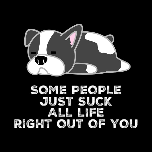 Cute Dog Some People Just Suck All Life Right Out Of You Sarcastic Saying by egcreations