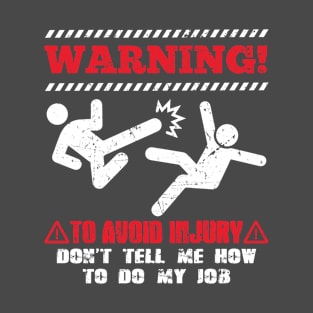 Warning! To avoid injury don´t tell me how to do my job T-Shirt