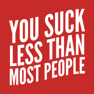 You Suck Less Than Most People (White Art) T-Shirt