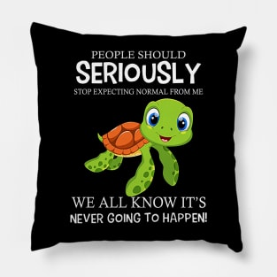 Turtle People Should Seriously Stop Expecting Normal From Me Never Happen Pillow