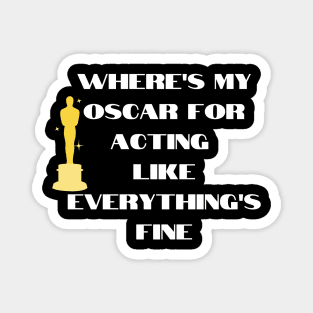funny t-shirt : Where's my oscar for acting like everything is fine. Magnet