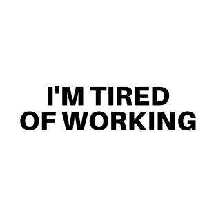 I'M TIRED OF WORKING T-Shirt