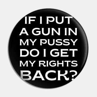 pro choice, If I put a gun in my pussy do I get my rights back? Pin