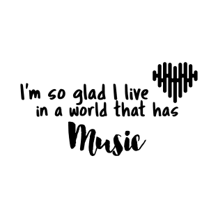 Music, I'm so glad I live in a world that has T-Shirt