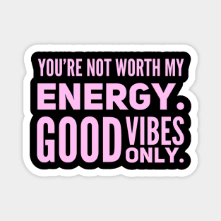 You're not worth my energy. Good Vibes Only. Magnet