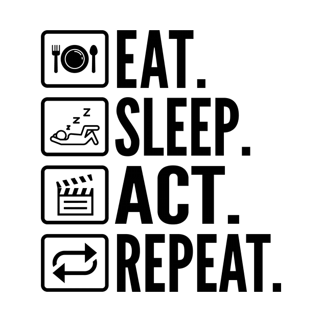 Eat Sleep Act Repeat - Funny Actress by HaroonMHQ