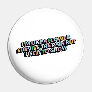 I am like a flower, survive the rain but use it to grow - Positive Vibes Motivation Quote Pin