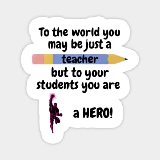 To the world you are a teacher, to your students a hero. Magnet