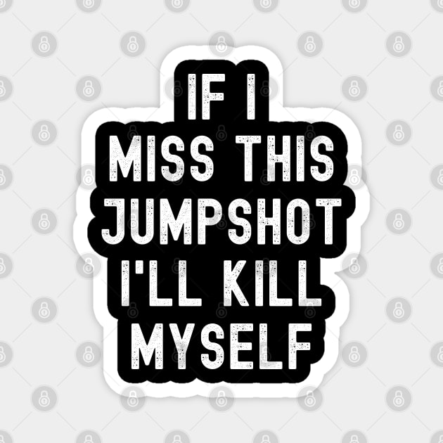 IF I MISS THIS JUMPSHOT I'LL KILL MYSELF Magnet by apparel.tolove@gmail.com