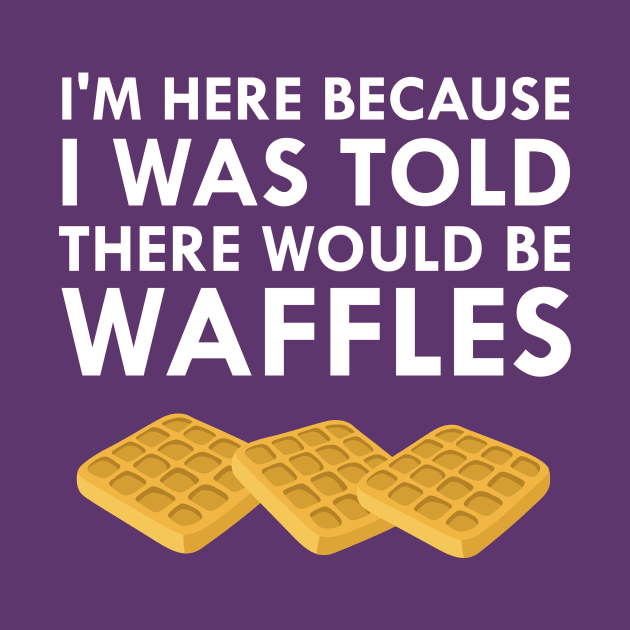 I'm Here Because I Was Told There Would Be Waffles by FlashMac