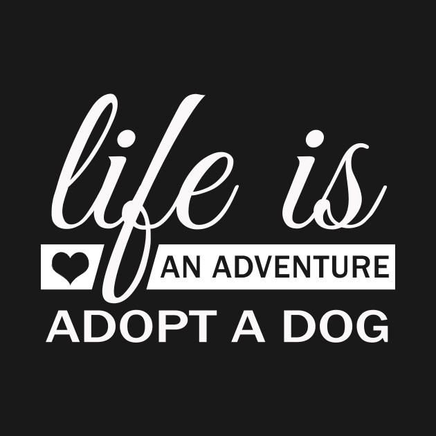 Life Is An Adventure Adopt A Dog by Korry