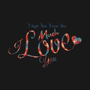 I hope You Know How Much I LOVE You :Happy Valentines Day T-Shirt