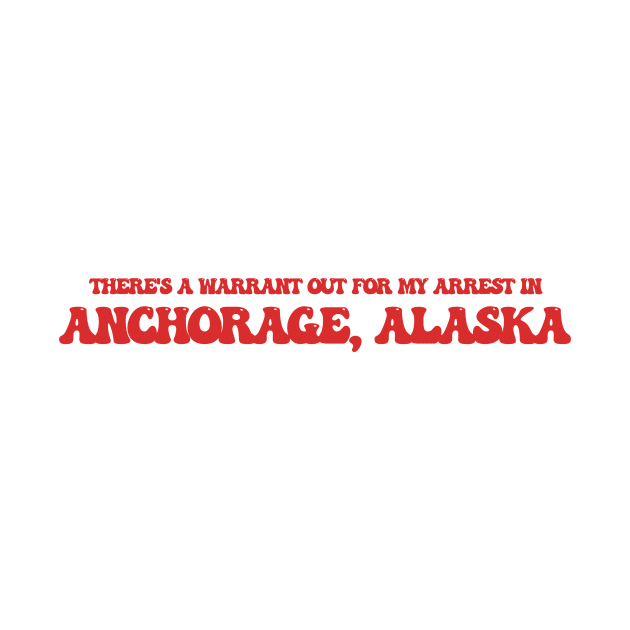 There's a warrant out for my address in Anchorage, Alaska by Curt's Shirts