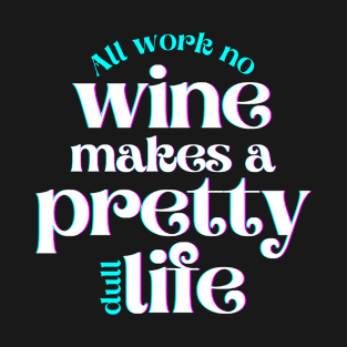 All Work No Wine Makes a Pretty Dull Life T-Shirt