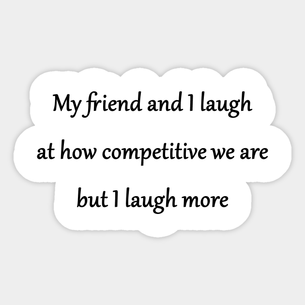 Funny 'Competitive Friends' Joke - Funny Gag Friends Competition Joke - Sticker | TeePublic Funny 'Competitive Friends' Joke - Funny Gag Friends Competition Joke - Sticker | TeePublic