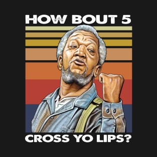 How about  5 cross yo lips Sanford and son funny meme T-Shirt
