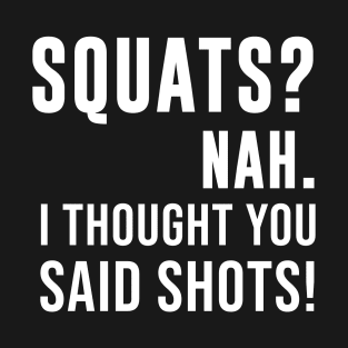 Squats? Nah I Thought You Said Shots T-Shirt