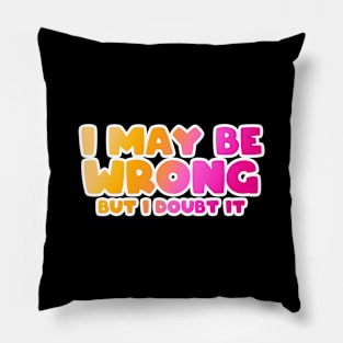 I May Be Wrong But I doubt it funny T-Shirt Pillow