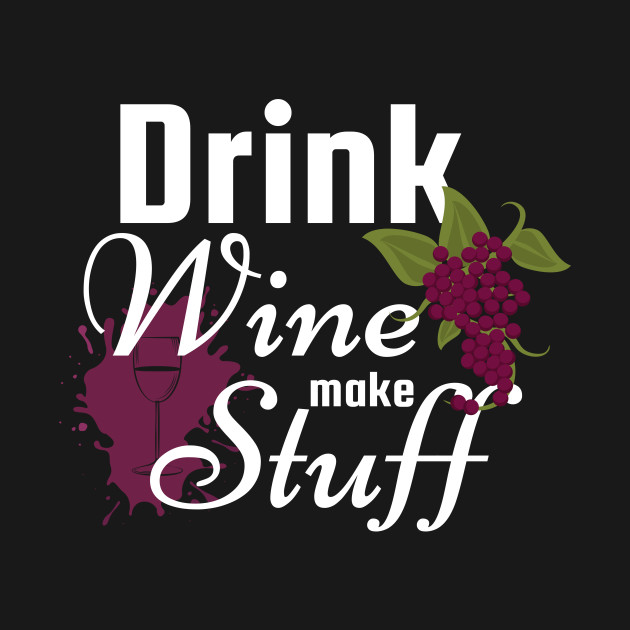 Disover DRINK WINE MAKE STUFF - Wine Fans - T-Shirt