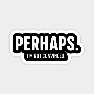 Perhaps. I'm Not Convinced - Skeptic Humor Quote Magnet