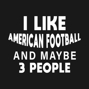 I Like American Football And Maybe 3 More People T-Shirt