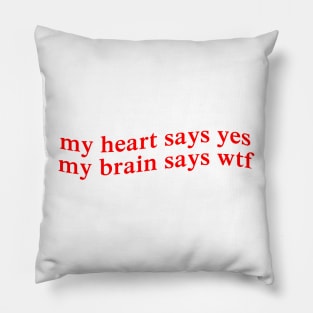 my heart says yes my brain says wtf Pillow