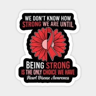 We Don't Know How Strong We Are Until Being Strong Is The Only Choice We Have Heart Disease Awareness Magnet