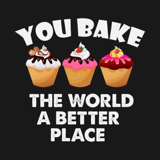 You Bake The World  A Better Place T-Shirt