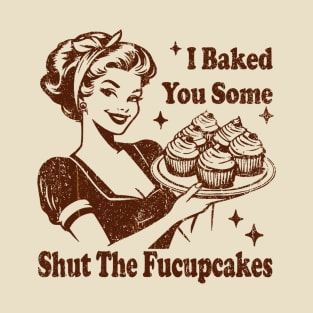 Vintage Housewife I Baked You Some Shut The Fucupcakes T-Shirt