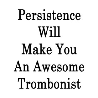 Persistence Will Make You An Awesome Trombonist T-Shirt