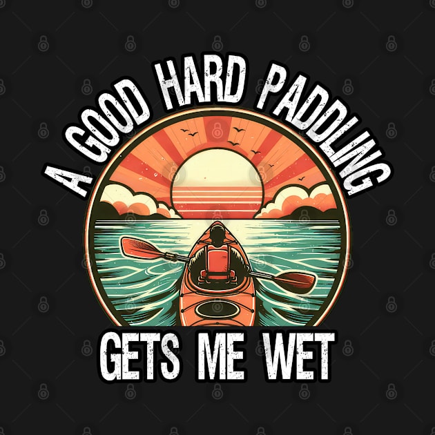 A Good Hard Paddling Gets Me Wet, Funny Kayaking by MoDesigns22 