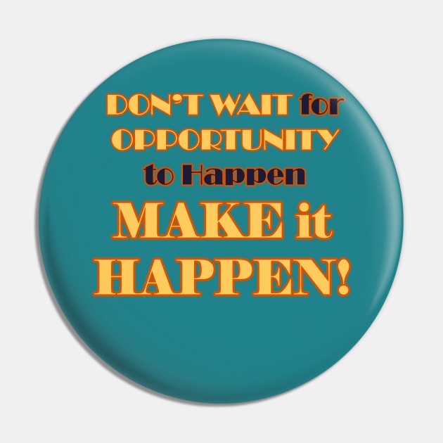 Don't Wait for it to Happen, Make it Happen Pin by WordyDe51gns