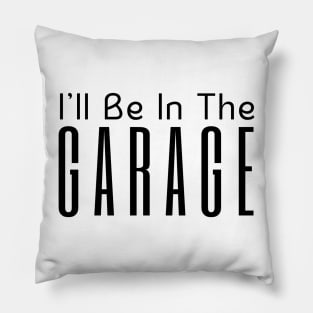 I'll Be In The Garage Pillow