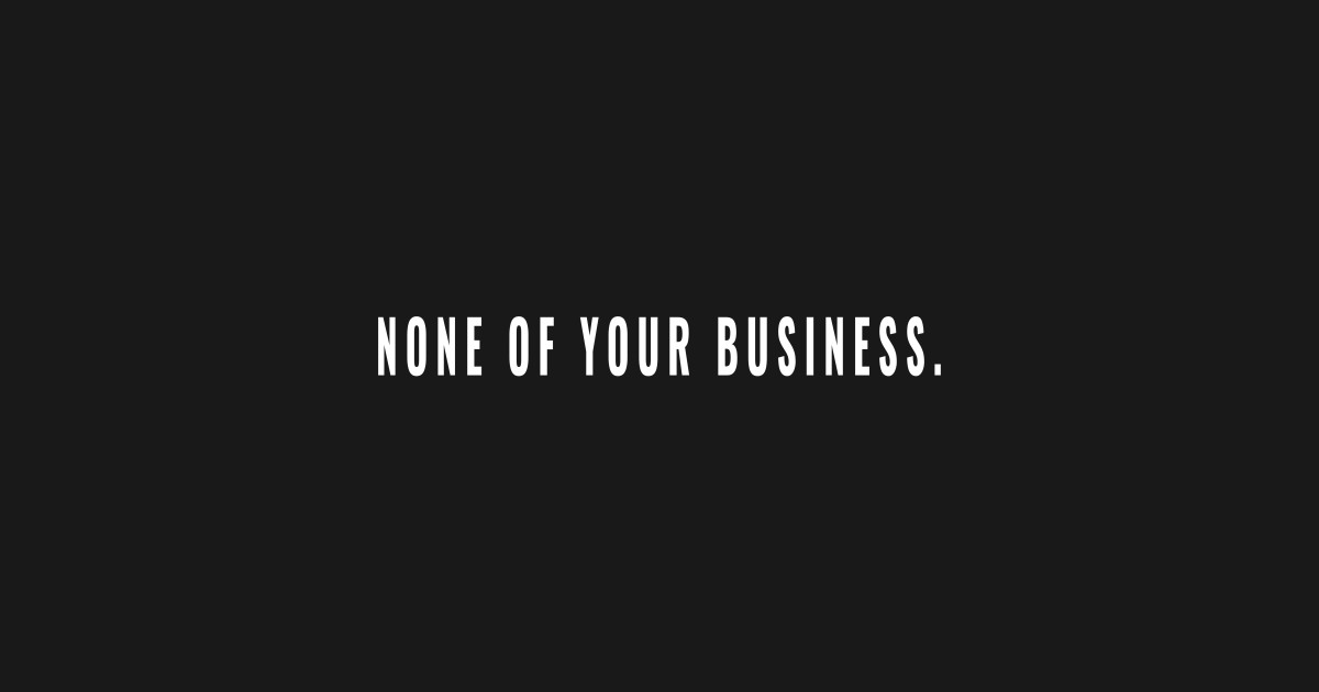 None of Your Business - A Reminder to Stay Out of It - None Of Your ...