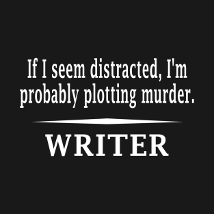 If I look distracted, I'm probably plotting murder - Funny writer T-Shirt