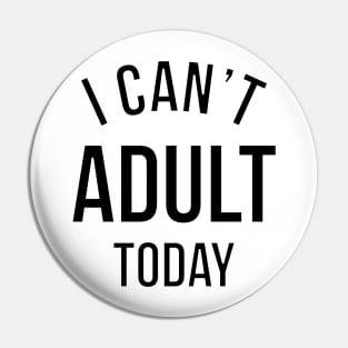 I CAN'T ADULT TODAY. Pin