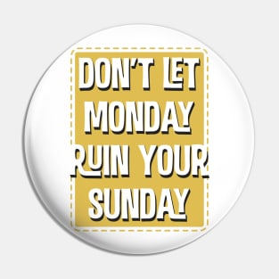 Don'T Let Monday Ruin Your Sunday Pin