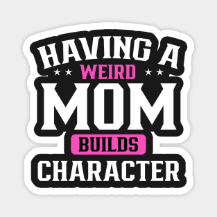 Having a weird mom builds character Magnet