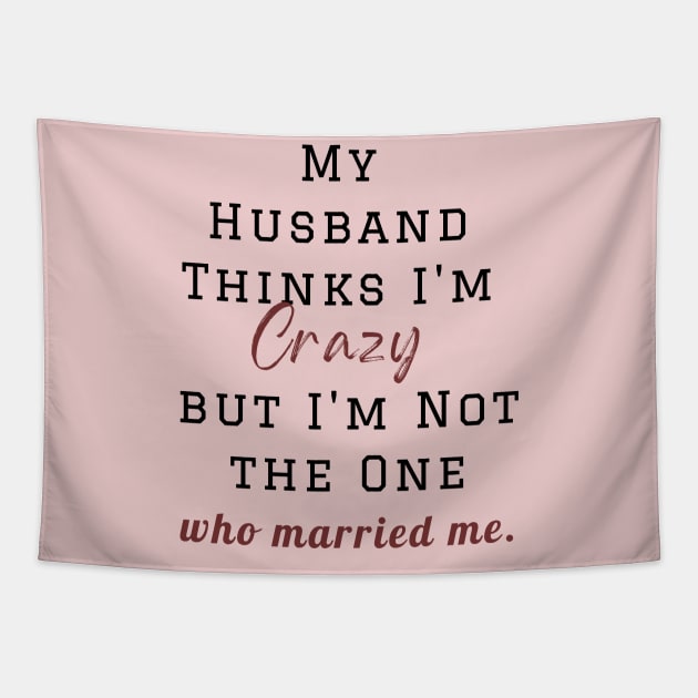 My Husband Thinks I'm Crazy but I'm Not the One who married me, wife funny and sarcastic sayings, Funny Sarcastic Wife Saying Gift Idea Tapestry by Kittoable