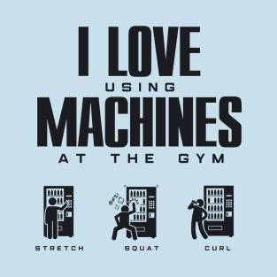 I Love Using Machines at the Gym - Funny Gym Wear T-Shirt