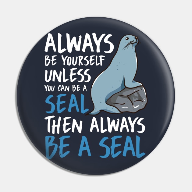 Always Be Yourself Unless You Can Be A Seal Then Always Be A Seal Pin by E