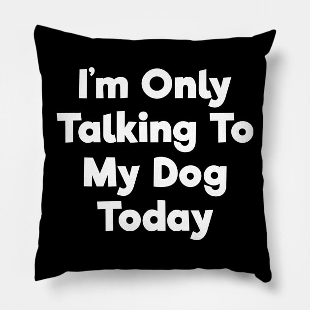 I'm only talking to my dog today funny t-shirt Pillow by RedYolk