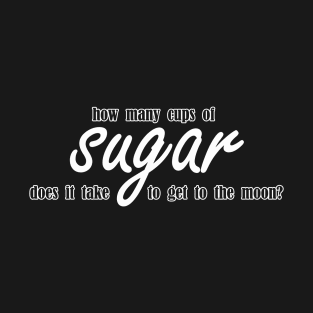 how many cups of sugar does it take to get to the moon T-Shirt