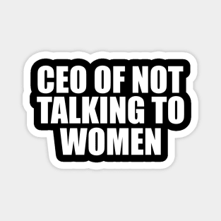 CEO Of Not Talking To Women T-Shirt, Humor T-shirt, Funny Gift, Funny Meme Magnet