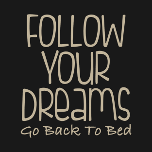 Follow Your Dreams Go Back To Bed T-Shirt