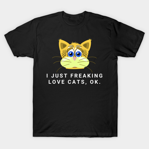 I Just Freaking Love Cats Ok Funny Cat Lovers - Funny Cats - T-Shirt