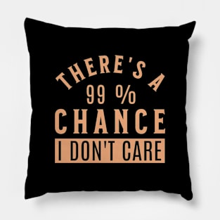 There's a 99% Chance I Don't Care Sarcastic Pillow