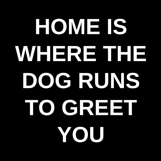 Home is where the dog runs to greet you by Word and Saying